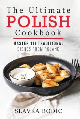 Knjiga The Ultimate Polish Cookbook: Master 111 Traditional Dishes From Poland Slavka Bodic