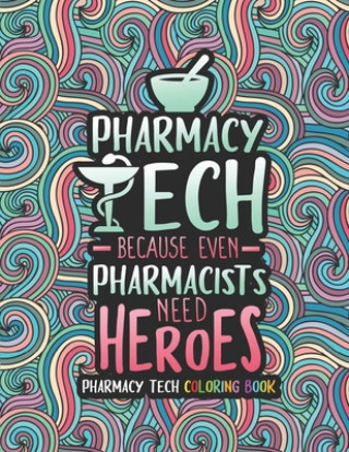 Kniha Pharmacy Tech Coloring Book: A Pharmacy Technician Coloring Book for Adults A Funny & Inspirational Adult Coloring Book for Pharmacy Technicians Ph Pharmacy Tech Passion Press