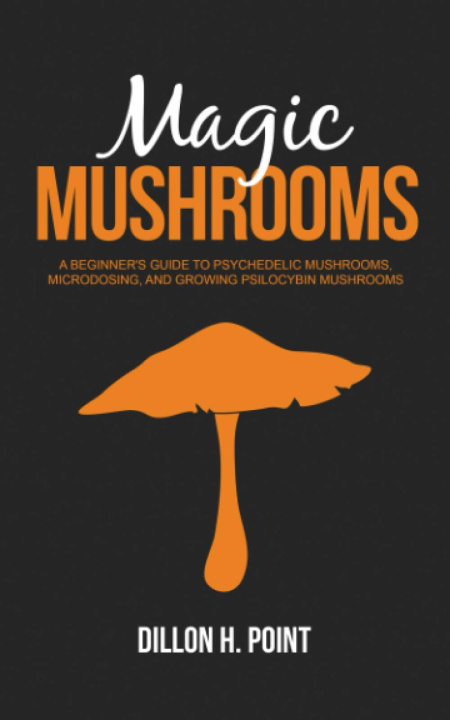 Buch Magic Mushrooms: A Beginner's Guide to Psychedelic Mushrooms, Microdosing and Growing Psilocybin Mushrooms Dillon H. Point