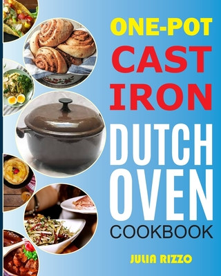 Libro One-Pot Cast Iron Dutch Oven Cookbook: Dutch Oven Recipes Book With More Than 100 Super Delicious Meals including Bread, Breakfast, Beef, Pork, Chicke Julia Rizzo