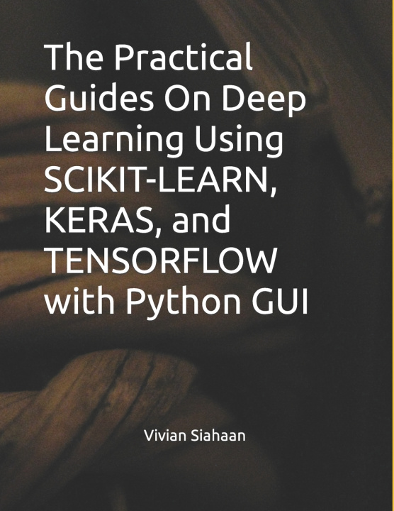 Knjiga The Practical Guides On Deep Learning Using SCIKIT-LEARN, KERAS, and TENSORFLOW with Python GUI Rismon Hasiholan Sianipar