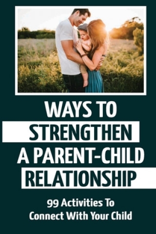 Livre Ways To Strengthen A Parent-Child Relationship: 99 Activities To Connect With Your Child Monserrate Walthers