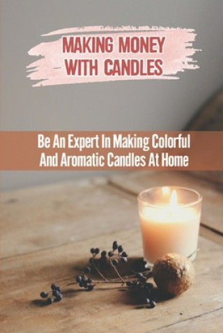 Książka Making Money With Candles: Be An Expert In Making Colorful And Aromatic Candles At Home Noelia Dietzman