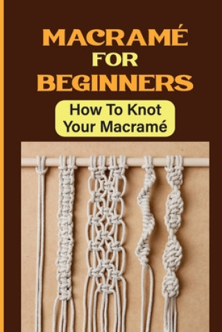 Könyv Macramé For Beginners: How To Knot Your Macramé Rufus Toren