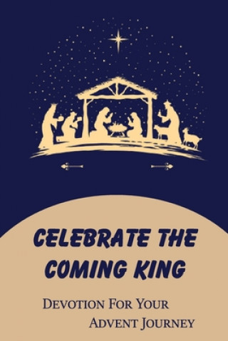 Carte Celebrate The Coming King: Devotion For Your Advent Journey Mikel Poette
