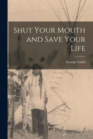 Carte Shut Your Mouth and Save Your Life [microform] George 1796-1872 Catlin