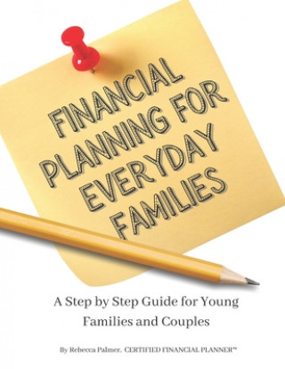 Knjiga Financial Planning for Everyday Families: A Step by Step Guide For Young Families and Couples Rebecca Bradshaw Palmer