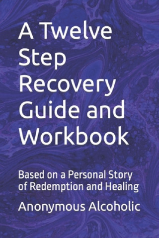 Carte A Twelve Step Recovery Guide and Workbook: Based on a Personal Story of Redemption and Healing Recovered/Recoverying Alcoholics
