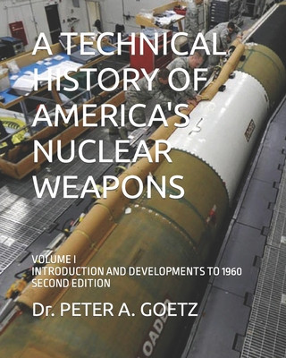 Carte A Technical History of America's Nuclear Weapons: Volume I - Introduction and Developments to 1960 - Second Edition Peter a. Goetz
