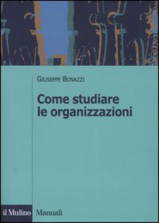 Kniha Come studiare le organizzazioni Giuseppe Bonazzi