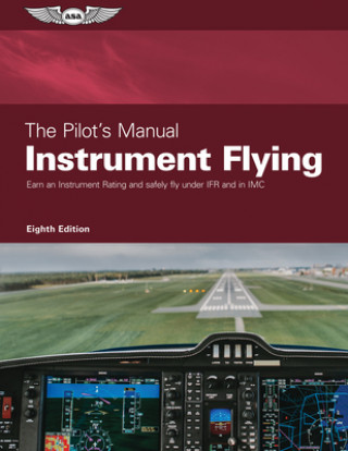 Könyv The Pilot's Manual: Instrument Flying: Earn an Instrument Rating and Safely Fly Under Ifr and in IMC 