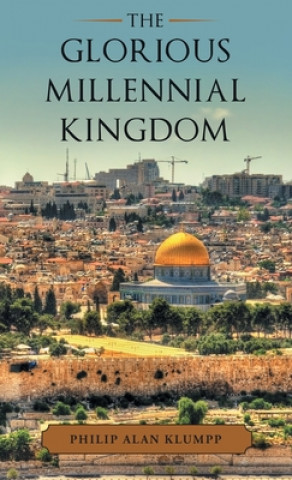 Knjiga Glorious Millennial Kingdom Philip Alan Klumpp