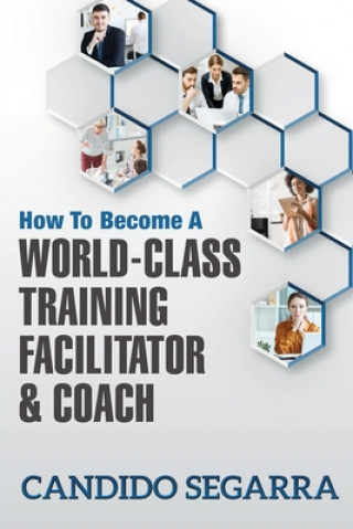 Kniha How to Become a World-Class Training Facilitator & Coach: Practical Tips and Ideas on How to Lead a Learning and Development Process 