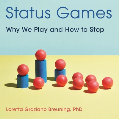 Digital Status Games: Why We Play and How to Stop Loretta Graziano Breuning