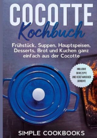 Könyv Cocotte Kochbuch: Frühstück, Suppen, Hauptspeisen, Desserts, Brot und Kuchen ganz einfach aus der Cocotte - Inklusive 60 Rezepte und vegetarischer Ger 