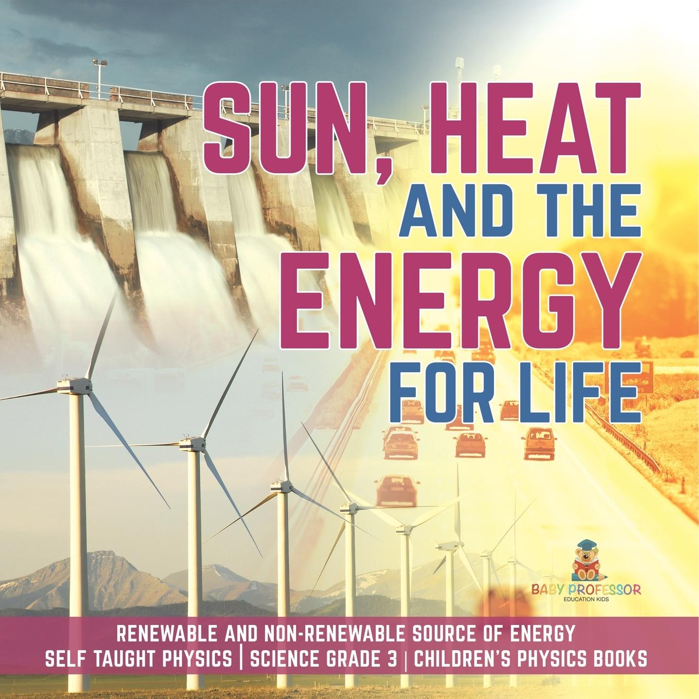 Kniha Sun, Heat and the Energy for Life Renewable and Non-Renewable Source of Energy Self Taught Physics Science Grade 3 Children's Physics Books 