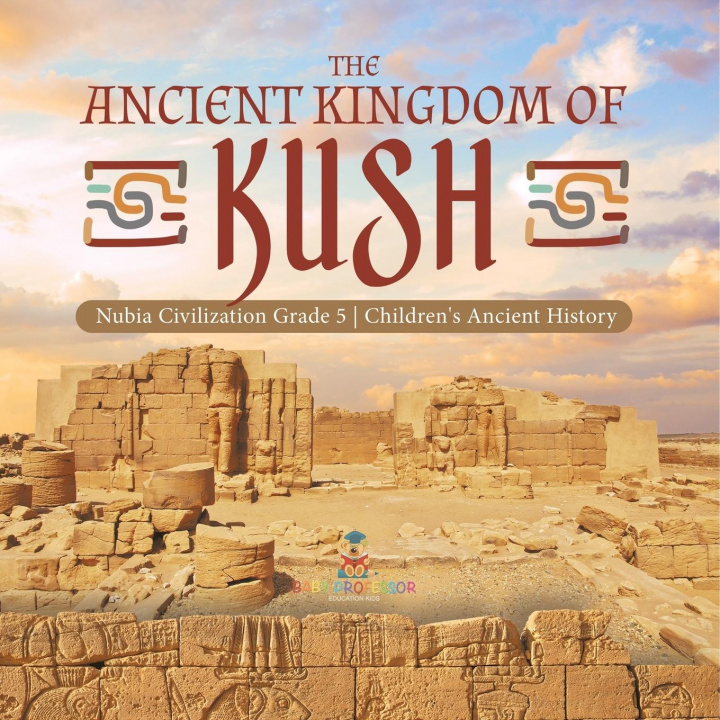 Könyv Ancient Kingdom of Kush Nubia Civilization Grade 5 Children's Ancient History 