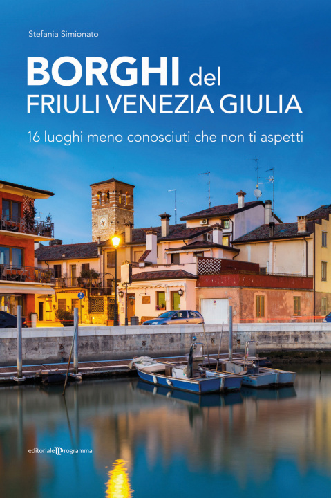 Carte Borghi del Friuli Venezia Giulia. 16 luoghi meno conosciuti che non ti aspetti Stefania Simionato