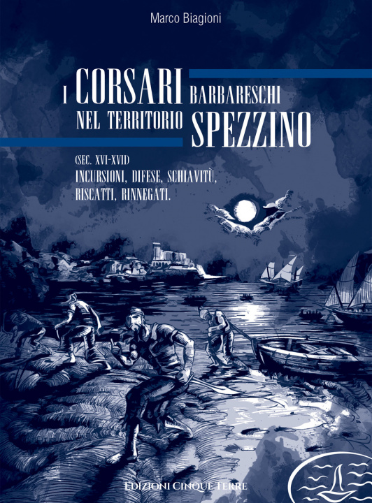 Книга corsari barbareschi nel territorio spezzino (sec. XVI-XVII). Incursioni, difese, schiavitù, riscatti, rinnegati Marco Biagioni