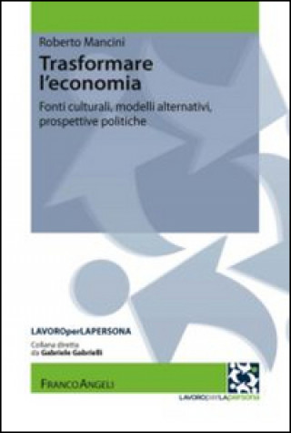 Könyv Trasformare l'economia. Fonti culturali, modelli alternativi, prospettive politiche Roberto Mancini