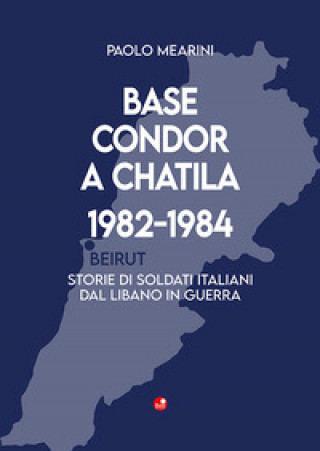 Книга Base Condor a Chatila 1982-1984. Storie di soldati italiani dal Libano in guerra Paolo Mearini