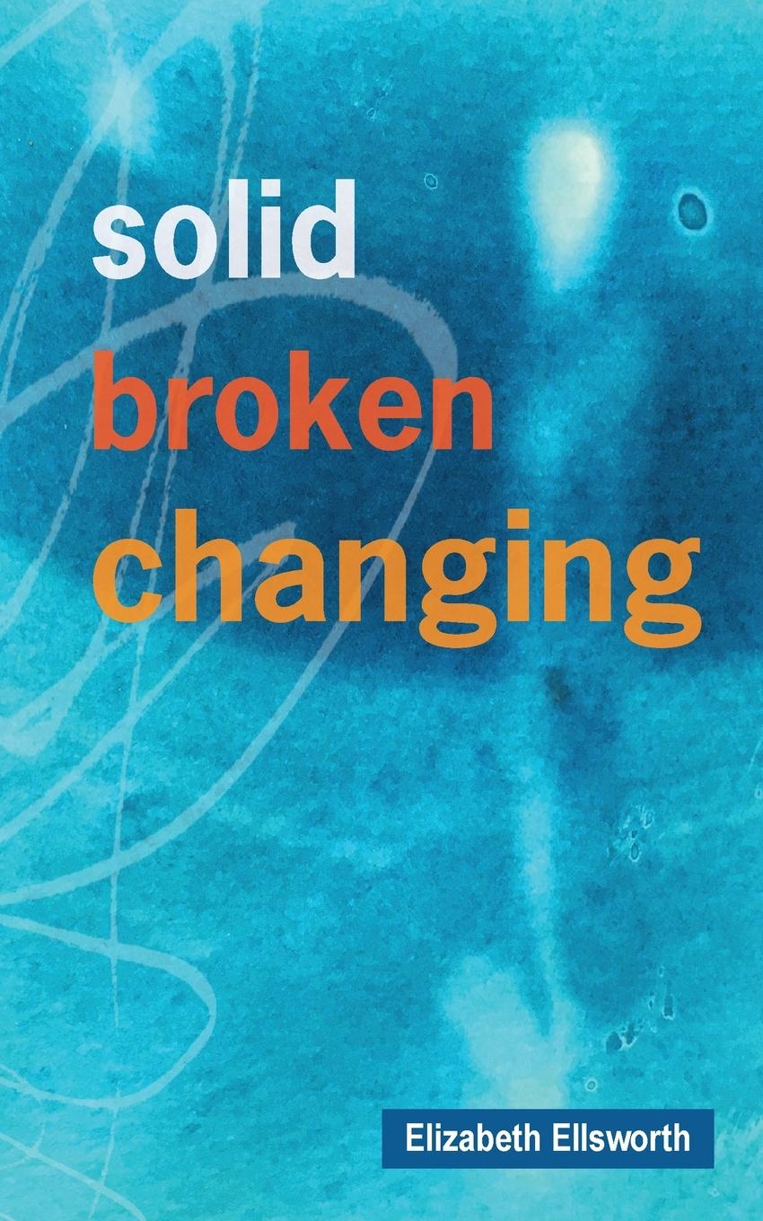 Knjiga Solid, Broken, Changing Elizabeth A Ellsworth