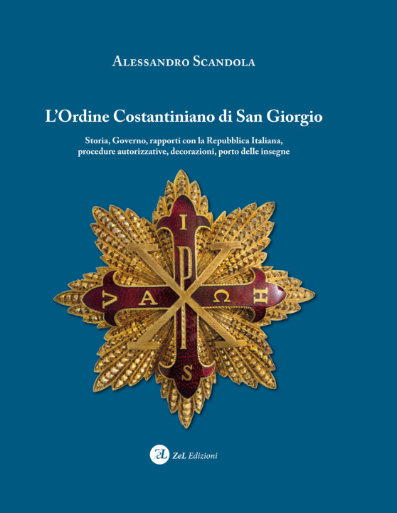 Kniha ordine Costantiniano di San Giorgio. Storia, governo, rapporti con la Repubblica Italiana, procedure autorizzative, decorazioni, porto delle insegne Alessandro Scandola