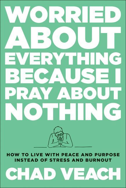 Carte Worried about Everything Because I Pray about No - How to Live with Peace and Purpose Instead of Stress and Burnout Chad Veach
