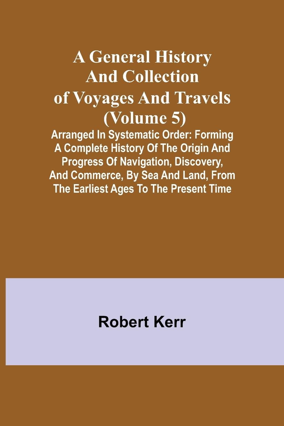 Kniha General History and Collection of Voyages and Travels (Volume 5); Arranged in Systematic Order 