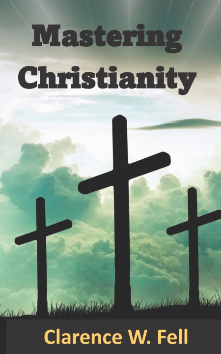 Knjiga Mastering Christianity Fell III Clarence W. Fell III