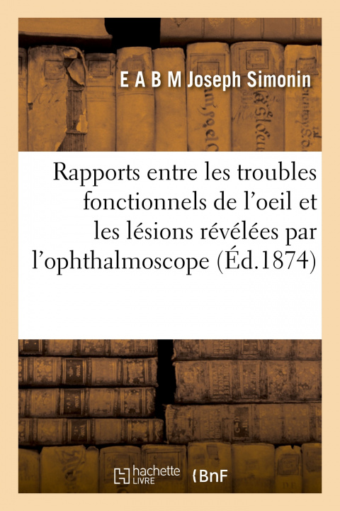 Boek Des rapports entre les troubles fonctionnels de l'oeil et les lésions révélées par l'ophthalmoscope E A B M Joseph Simonin