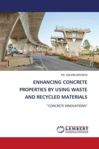 Knjiga ENHANCING CONCRETE PROPERTIES BY USING WASTE AND RECYCLED MATERIALS ER. SACHIN SIRONIYA