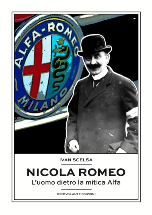 Carte Nicola Romeo. L'uomo dietro la mitica Alfa Ivan Scelsa