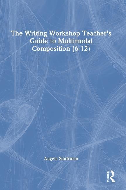 Book Writing Workshop Teacher's Guide to Multimodal Composition (6-12) Angela Stockman