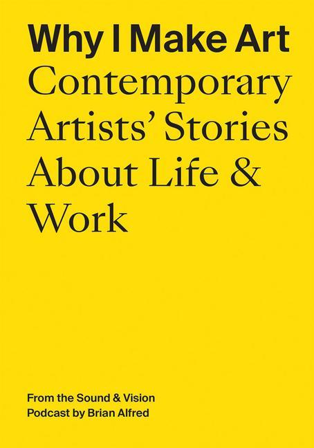 Kniha Why I Make Art: Contemporary Artists' Stories about Life & Work 