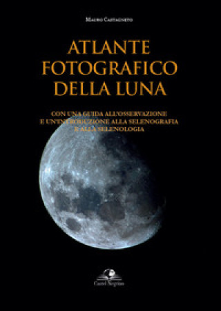 Könyv Atlante fotografico della luna. Con una guida all'osservazione e un'introduzione alla selenografia e alla selenologia Mauro Castagneto