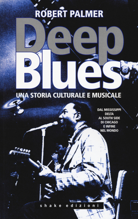 Kniha Deep Blues. Una storia musicale e culturale. Dal Mississippi Delta al South Side di Chicago e infine nel mondo Robert Palmer