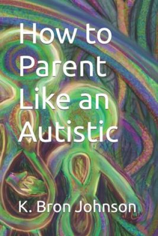 Книга How to Parent Like an Autistic K Bron Johnson