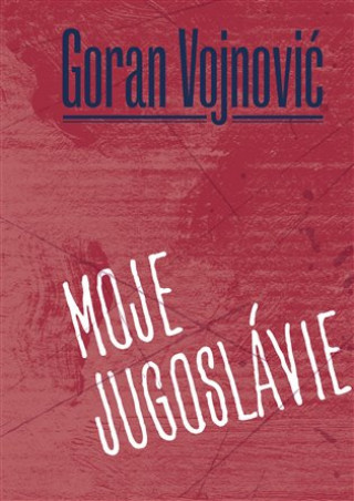 Kniha Moje Jugoslávie Goran Vojnovič