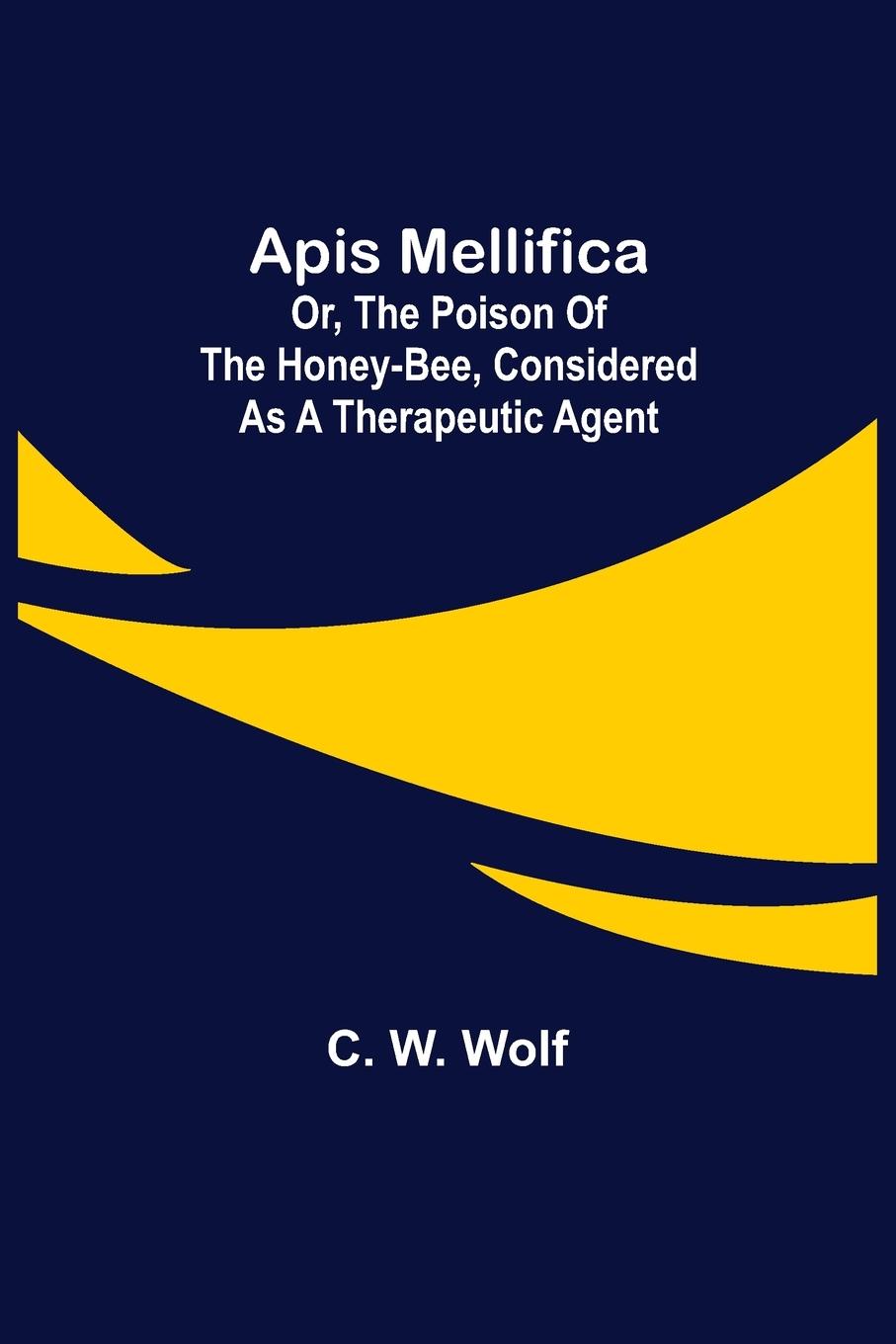 Livre Apis Mellifica; or, The Poison of the Honey-Bee, Considered as a Therapeutic Agent 