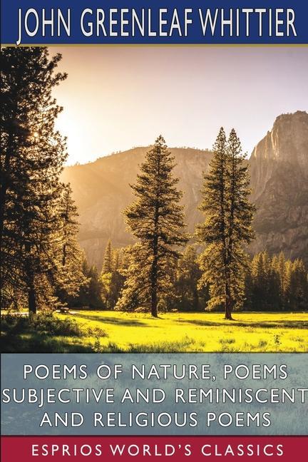 Carte Poems of Nature, Poems Subjective and Reminiscent and Religious Poems (Esprios Classics) John Greenleaf Whittier