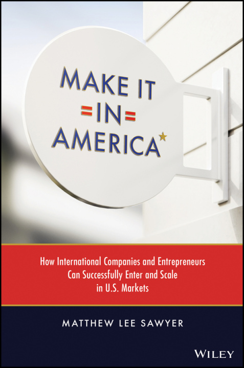 Livro Make It in America - How International Companies and Entrepreneurs Can Successfully Enter and Scale  in U.S. Markets Matthew Sawyer