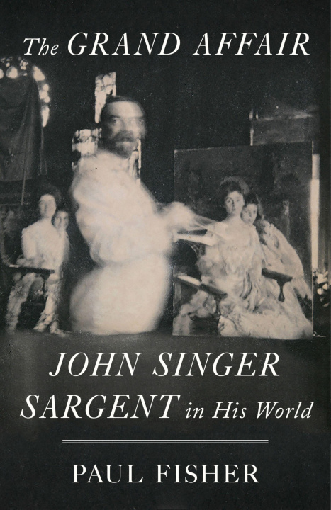 Книга The Grand Affair: John Singer Sargent in His World 