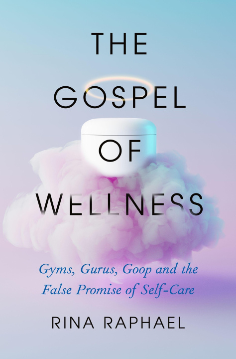 Kniha The Gospel of Wellness: Gyms, Gurus, Goop, and the False Promise of Self-Care 