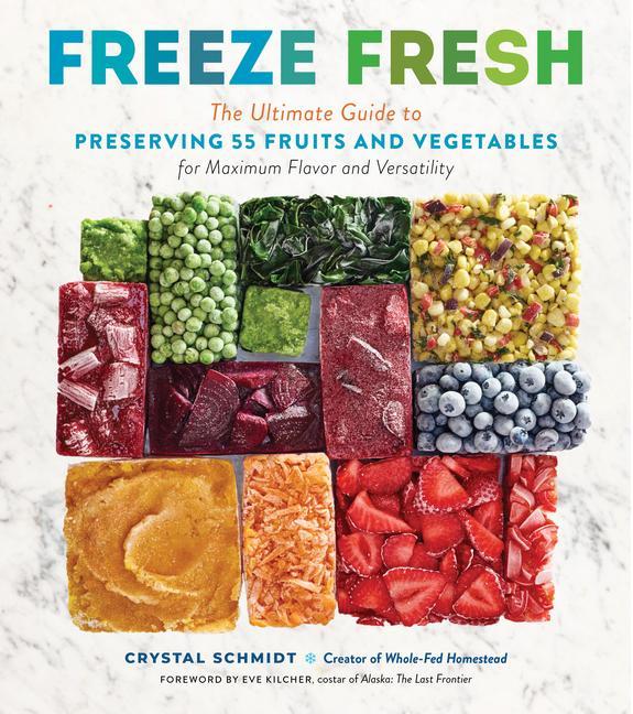 Carte Freeze Fresh: The Ultimate Guide to Preserving 55 Fruits and Vegetables for Maximum Flavor and Versatility Eve Kilcher