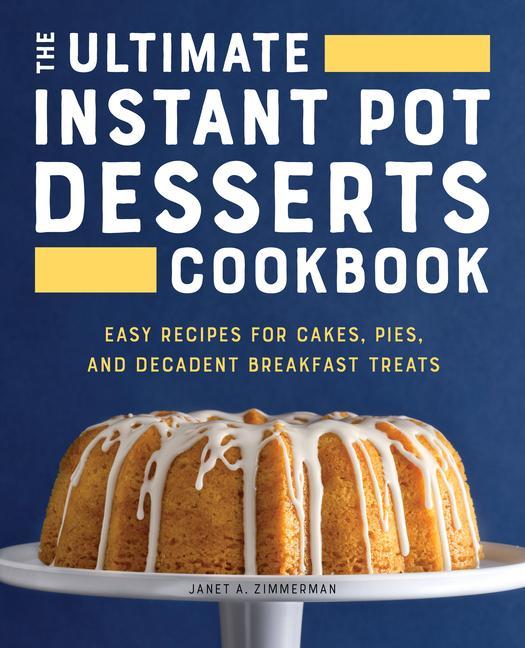 Kniha The Ultimate Instant Pot Desserts Cookbook: Easy Recipes for Cakes, Pies, and Decadent Breakfast Treats 