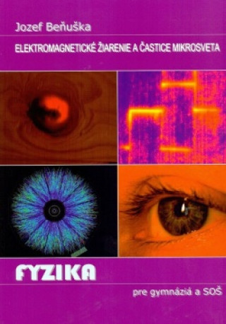 Kniha Fyzika pre gymnázia a SOŠ - Elektromagnetické žiarenie a častice mikrosveta Jozef Beňuška