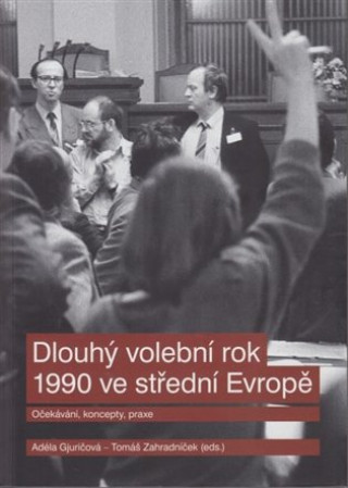 Kniha Dlouhý volební rok 1990 ve střední Evropě - Očekávání, koncepty, praxe Tomáš Zahradníček