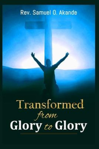 Carte Transformed from Glory to Glory Rev. Samuel O. Akande