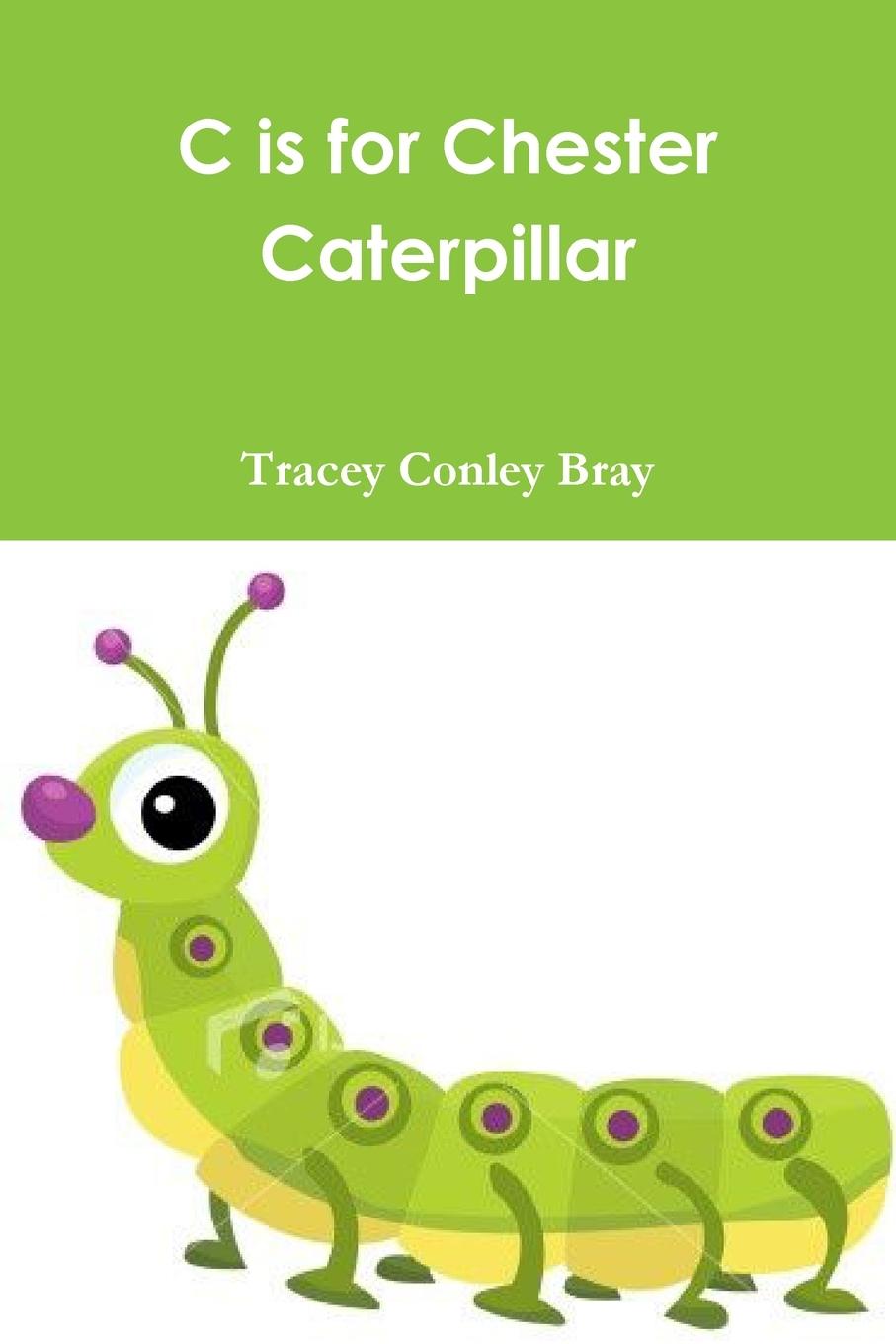 Buch C is for Chester Caterpillar Tracey Conley Bray